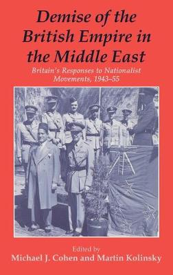 Demise of the British Empire in the Middle East: Britain's Responses to Nationalist Movements, 1943-55 - Cohen, Michael (Editor), and Kolinsky, Martin, Dr. (Editor)