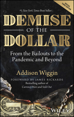 Demise of the Dollar: From the Bailouts to the Pandemic and Beyond - Wiggin, Addison, and Rickards, Jim (Foreword by)