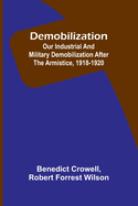 Demobilization: Our Industrial And Military Demobilization After The Armistice, 1918-1920