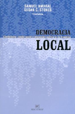 Democracia Local: Clientelismo, Capital Social E Innovacion Politica En La Argentina - Amaral, Samuel, and Stokes, Susan C