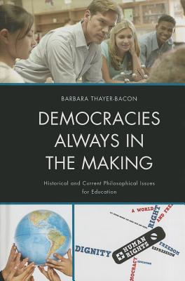 Democracies Always in the Making: Historical and Current Philosophical Issues for Education - Thayer-Bacon, Barbara J.