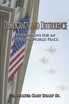 Democracy and Deterrence: Foundations for an Enduring World Peace - Air University Press, and Sharp, Walter Gary