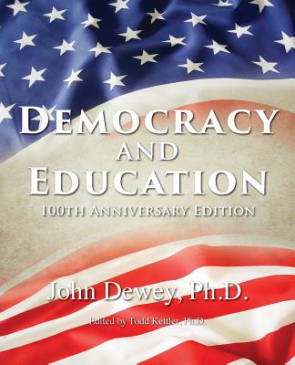 Democracy and Education: 100th Anniversary Edition - Dewey, John, and Kettler, Todd (Editor)