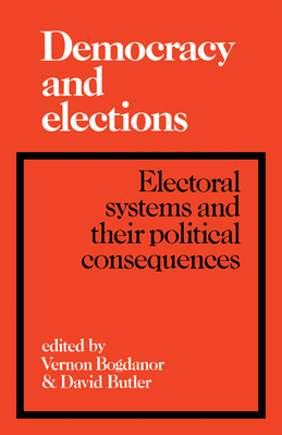 Democracy and Elections: Electoral Systems and Their Political Consequences - Bogdanor, Vernon (Editor), and Butler, David (Editor)