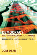 Democracy and Other Neoliberal Fantasies: Communicative Capitalism & Left Politics