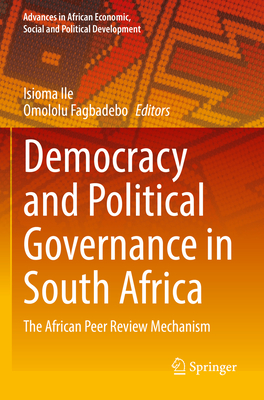 Democracy and Political Governance in South Africa: The African Peer Review Mechanism - Ile, Isioma (Editor), and Fagbadebo, Omololu (Editor)