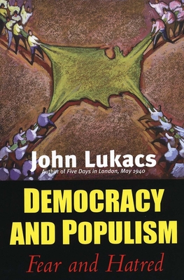 Democracy and Populism: Fear and Hatred - Lukacs, John