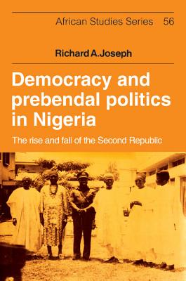 Democracy and Prebendal Politics in Nigeria: The Rise and Fall of the Second Republic - Joseph, Richard A.