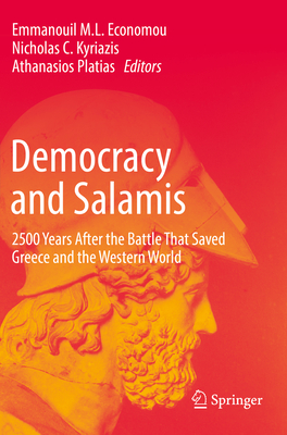 Democracy and Salamis: 2500 Years After the Battle That Saved Greece and the Western World - Economou, Emmanouil M.L. (Editor), and Kyriazis, Nicholas C. (Editor), and Platias, Athanasios (Editor)
