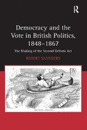 Democracy and the Vote in British Politics, 1848-1867: The Making of the Second Reform ACT