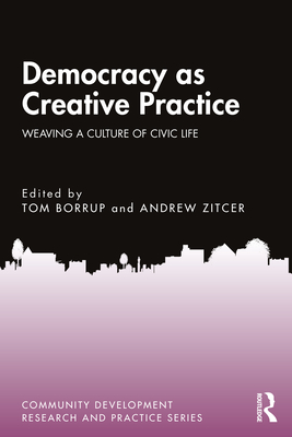 Democracy as Creative Practice: Weaving a Culture of Civic Life - Borrup, Tom (Editor), and Zitcer, Andrew (Editor)