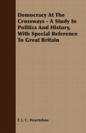 Democracy at the Crossways - A Study in Politics and History, with Special Reference to Great Britain