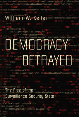 Democracy Betrayed: The Rise of the Surveillance Security State - Keller, William W, Mr.