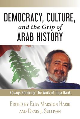 Democracy, Culture, and the Grip of Arab History: Essays Honoring the Work of Iliya Harik - Harik, Elsa Marston (Editor), and Sullivan, Denis J