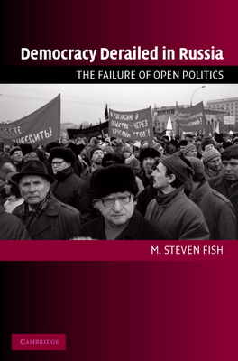 Democracy Derailed in Russia: The Failure of Open Politics - Fish, M. Steven