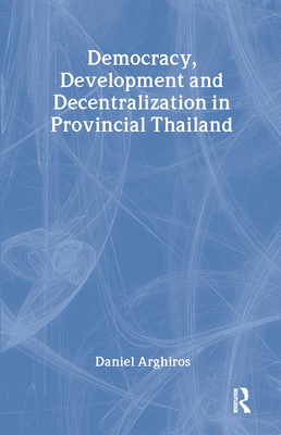 Democracy, Development and Decentralization in Provincial Thailand by ...