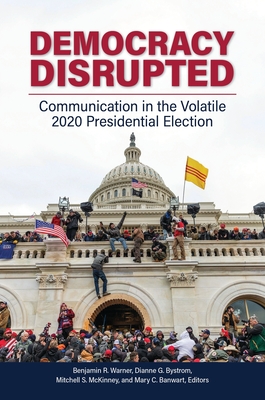 Democracy Disrupted: Communication in the Volatile 2020 Presidential Election - Warner, Benjamin R. (Editor), and Bystrom, Dianne G. (Editor), and McKinney, Mitchell S. (Editor)