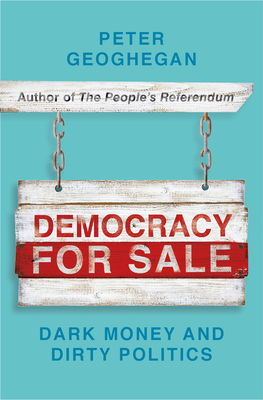 Democracy for Sale: Dark Money and Dirty Politics - Geoghegan, Peter