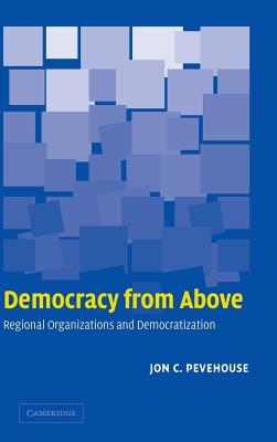 Democracy from Above: Regional Organizations and Democratization - Pevehouse, Jon C