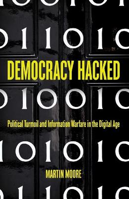 Democracy Hacked: Political Turmoil and Information Warfare in the Digital Age - Moore, Martin