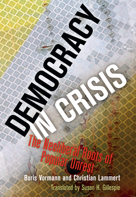 Democracy in Crisis: The Neoliberal Roots of Popular Unrest - Vormann, Boris, and Lammert, Christian, and Gillespie, Susan H (Translated by)