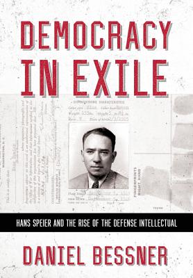 Democracy in Exile: Hans Speier and the Rise of the Defense Intellectual - Bessner, Daniel