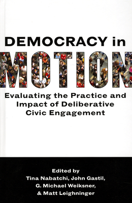 Democracy in Motion: Evaluating the Practice and Impact of Deliberative Civic Engagement - Nabatchi, Tina (Editor), and Gastil, John (Editor), and Leighninger, Matt (Editor)