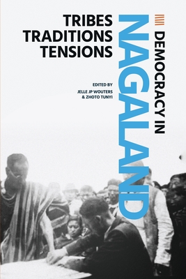 Democracy in Nagaland: Tribes, Traditions, Tensions - Wouters, Jellle J P (Editor), and Tunyi, Zhoto (Editor)