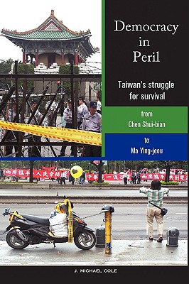 Democracy in Peril: Taiwan's struggle for survival from Chen Shui-bian to Ma Ying-jeou - Cole, J Michael