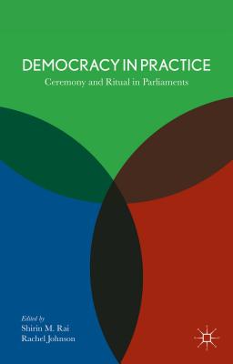 Democracy in Practice: Ceremony and Ritual in Parliament - Rai, S (Editor), and Johnson, R, MB, Bs (Editor)