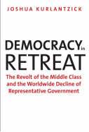 Democracy in Retreat: The Revolt of the Middle Class and the Worldwide Decline of Representative Government