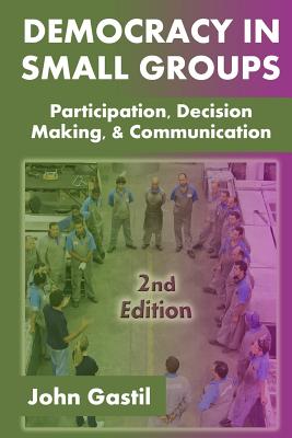 Democracy in Small Groups, 2nd edition: Participation, decision making, and communication - Gastil, John