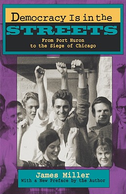 Democracy Is in the Streets: From Port Huron to the Siege of Chicago, with a New Preface by the Author - Miller, James