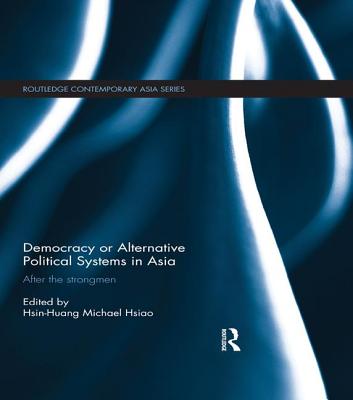 Democracy or Alternative Political Systems in Asia: After the Strongmen - Michael Hsiao, Hsin-Huang (Editor)