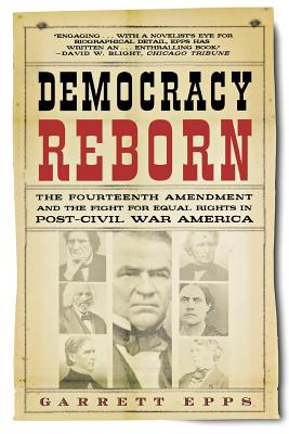 Democracy Reborn: The Fourteenth Amendment and the Fight for Equal Rights in Post-Civil War America - Epps, Garrett