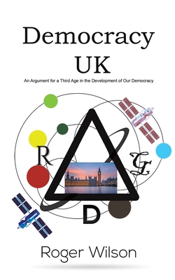 Democracy UK: An Argument for a Third Age in the Development of Our Democracy - Wilson, Roger