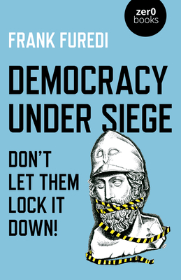 Democracy Under Siege: Don't Let Them Lock It Down! - Furedi, Frank