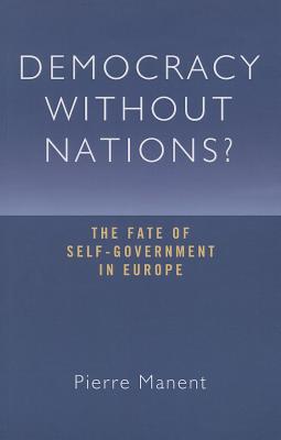 Democracy Without Nations?: The Fate of Self-Government in Europe - Manent, Pierre
