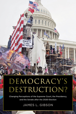 Democracy's Destruction? Changing Perceptions of the Supreme Court, the Presidency, and the Senate After the 2020 Election: Changing Perceptions of the Supreme Court, the Presidency, and the Senate After the 2020 Election - Gibson, James L