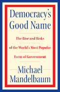 Democracy's Good Name: The Rise and Risks of the World's Most Popular Form of Government