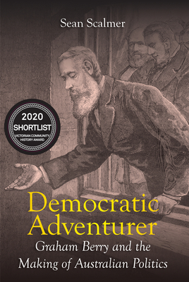 Democratic Adventurer: Graham Berry and the Making of Australian Politics - Scalmer, Sean