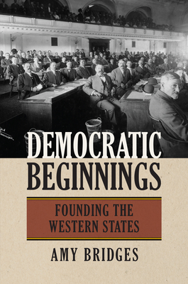 Democratic Beginnings: Founding the Western States - Bridges, Amy