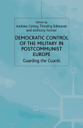 Democratic Control of the Military in Postcommunist Europe: Guarding the Guards