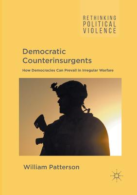 Democratic Counterinsurgents: How Democracies Can Prevail in Irregular Warfare - Patterson, William