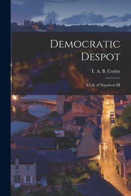 Democratic Despot; a Life of Napoleon III - Corley, T A B (Thomas Anthony Buch (Creator)