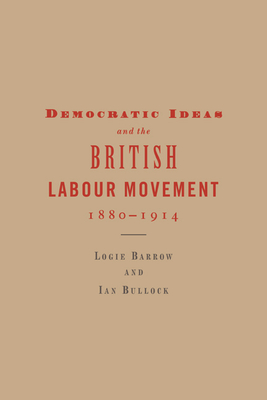 Democratic Ideas and the British Labour Movement, 1880-1914 - Barrow, Logie, and Bullock, Ian