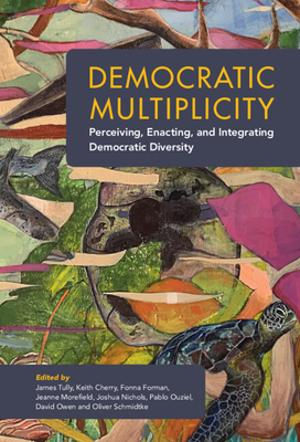 Democratic Multiplicity: Perceiving, Enacting, and Integrating Democratic Diversity - Tully, James (Editor), and Cherry, Keith (Editor), and Forman, Fonna (Editor)