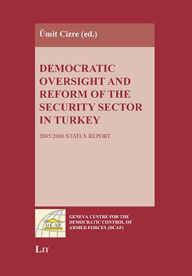 Democratic Oversight and Reform of the Security Sector in Turkey: 2005/2006 Status Report - Cizre, Umit (Editor)