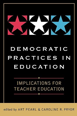 Democratic Practices in Education: Implications for Teacher Education - Pearl, Art (Editor), and Pryor, Caroline R (Editor)