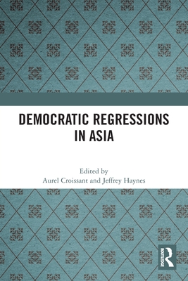 Democratic Regressions in Asia - Croissant, Aurel (Editor), and Haynes, Jeffrey (Editor)